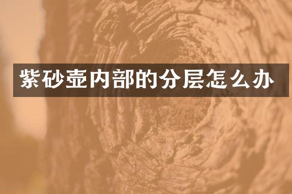 紫砂壶内部的分层怎么办