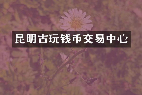昆明古玩钱币交易中心