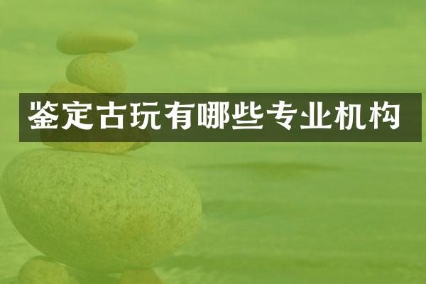 鉴定古玩有哪些专业机构
