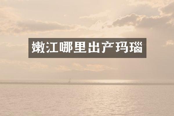 嫩江哪里出产玛瑙