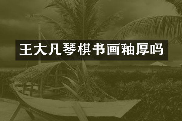 王大凡琴棋书画釉厚吗