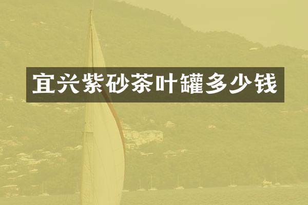 宜兴紫砂茶叶罐多少钱