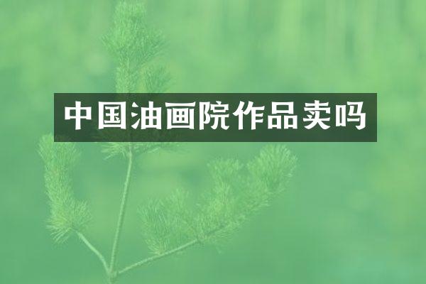 中国油画院作品卖吗