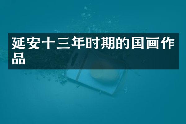 延安十三年时期的国画作品
