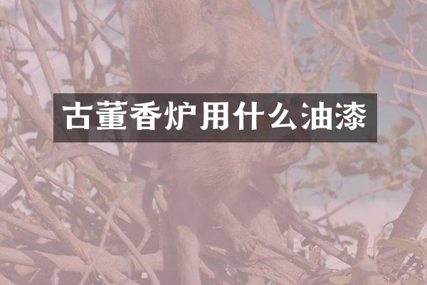 古董香炉用什么油漆