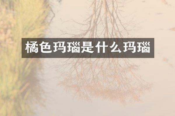 橘色玛瑙是什么玛瑙