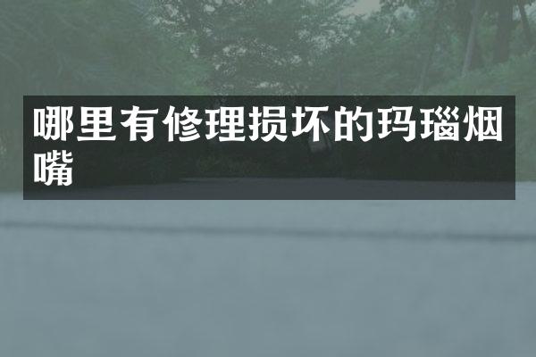 哪里有修理损坏的玛瑙烟嘴