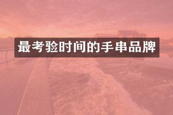 最考验时间的手串品牌