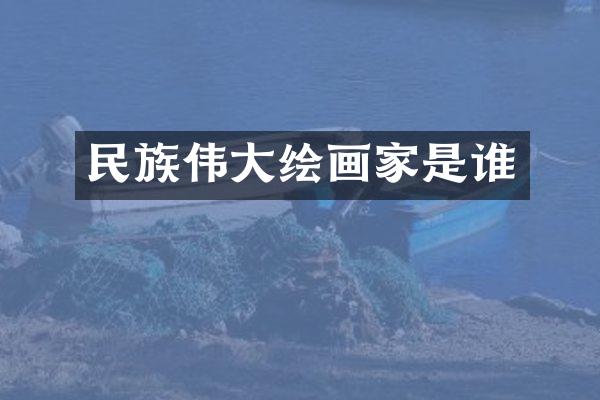 民族伟大绘画家是谁