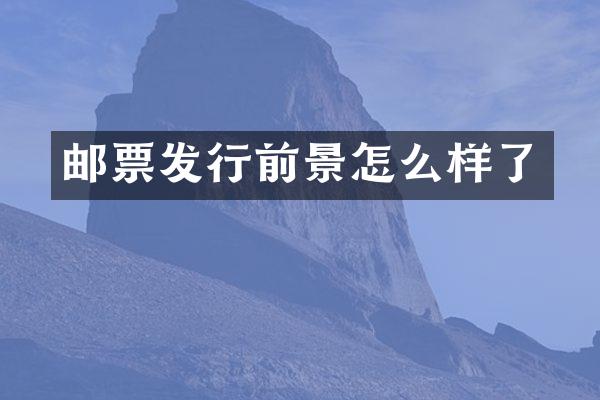 邮票发行前景怎么样了