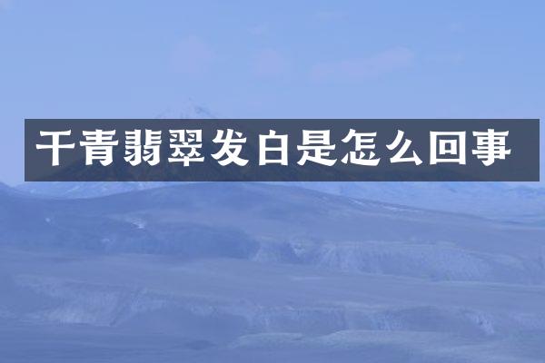 干青翡翠发白是怎么回事