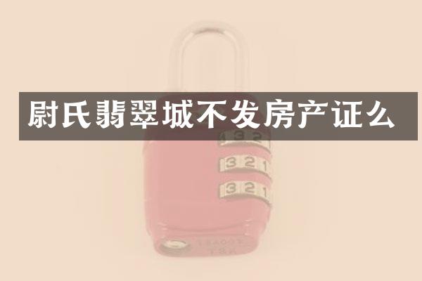 尉氏翡翠城不发房产证么