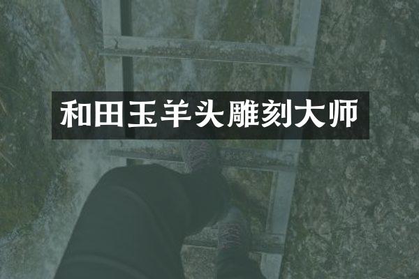 和田玉羊头雕刻大师