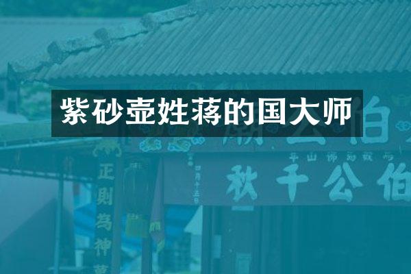 紫砂壶姓蒋的国大师