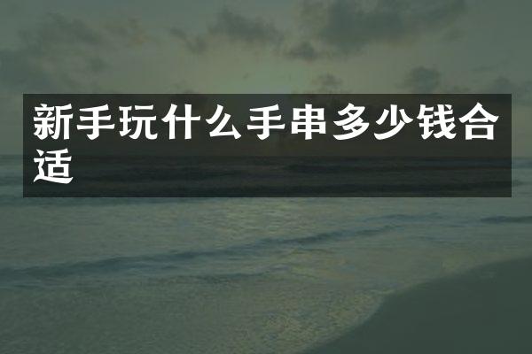 新手玩什么手串多少钱合适