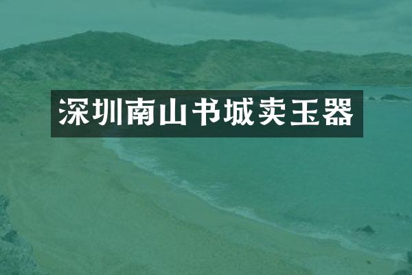 深圳南山书城卖玉器