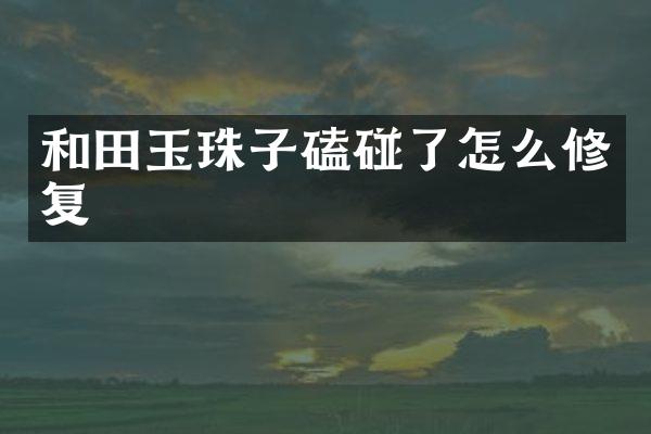 和田玉珠子磕碰了怎么修复