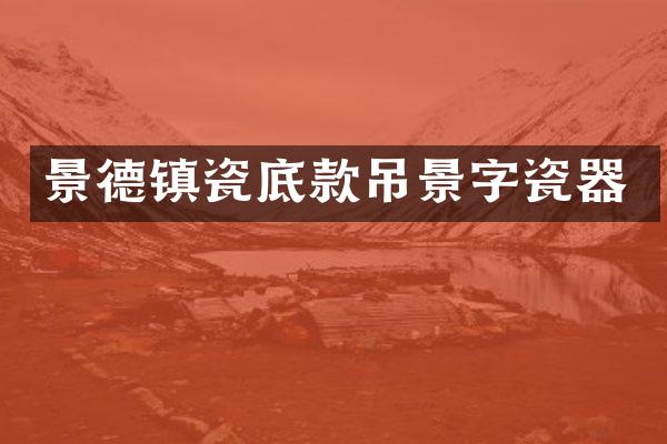 景德镇瓷底款吊景字瓷器