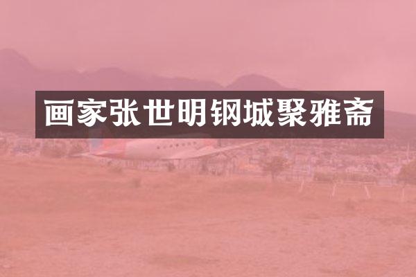 画家张世明钢城聚雅斋