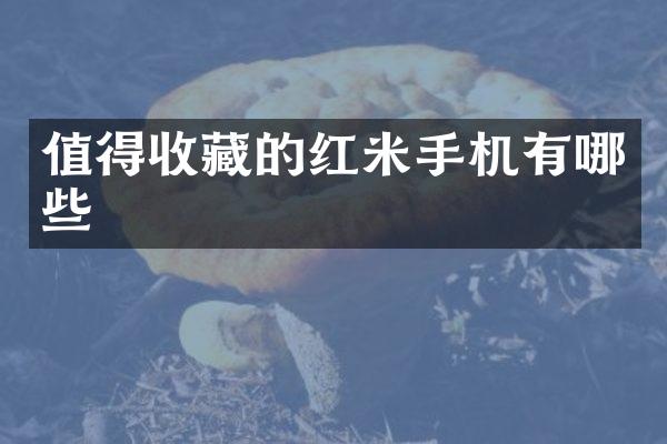 值得收藏的红米手机有哪些