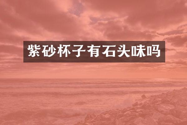 紫砂杯子有石头味吗