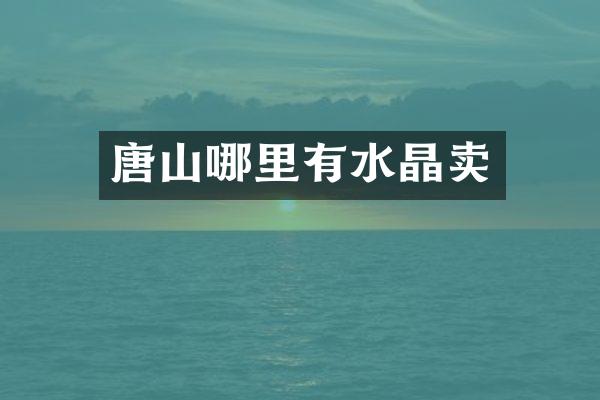唐山哪里有水晶卖