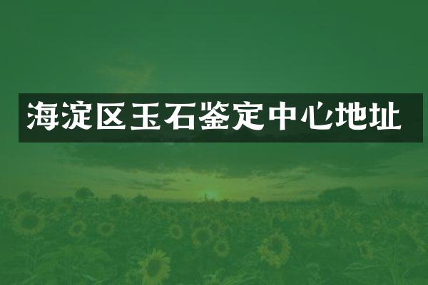 海淀区玉石鉴定中心地址