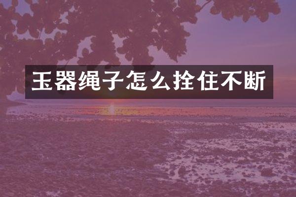 玉器绳子怎么拴住不断