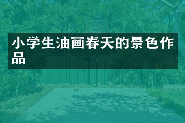 小学生油画春天的景色作品