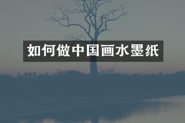 如何做中国画水墨纸