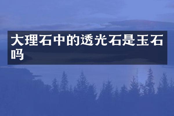 大理石中的透光石是玉石吗