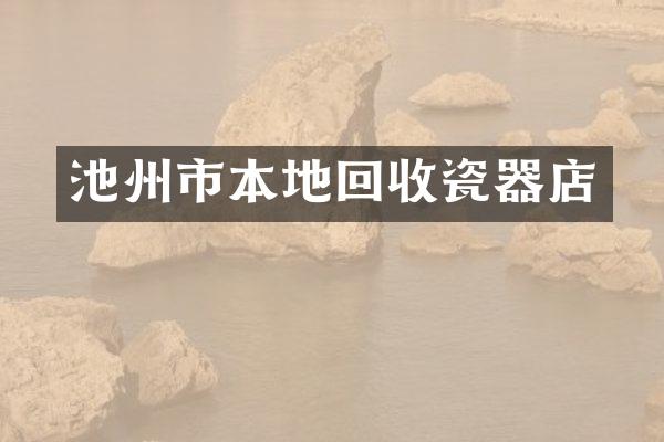 池州市本地回收瓷器店