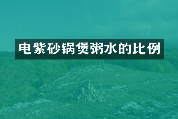 电紫砂锅煲粥水的比例