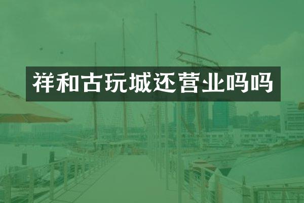 祥和古玩城还营业吗吗