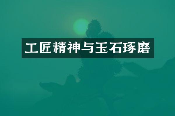 工匠精神与玉石琢磨