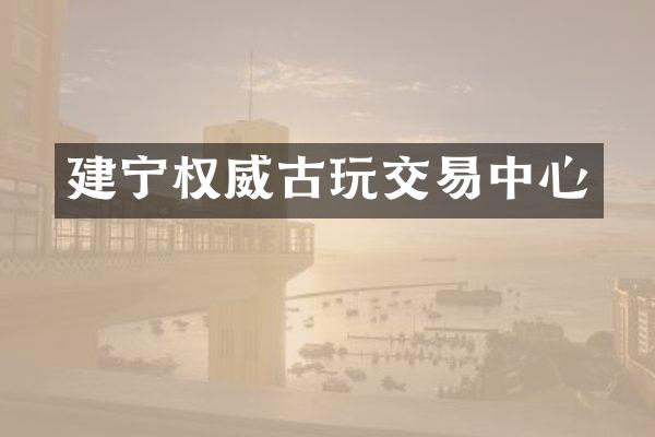 建宁权威古玩交易中心