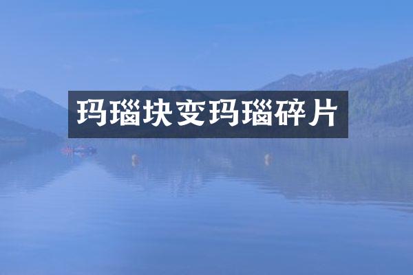 玛瑙块变玛瑙碎片