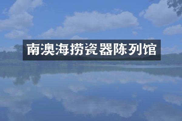 南澳海捞瓷器陈列馆