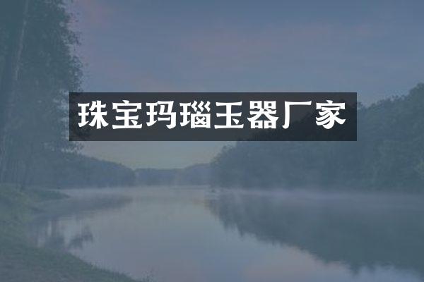 珠宝玛瑙玉器厂家