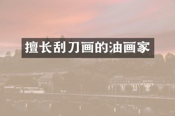 擅长刮刀画的油画家