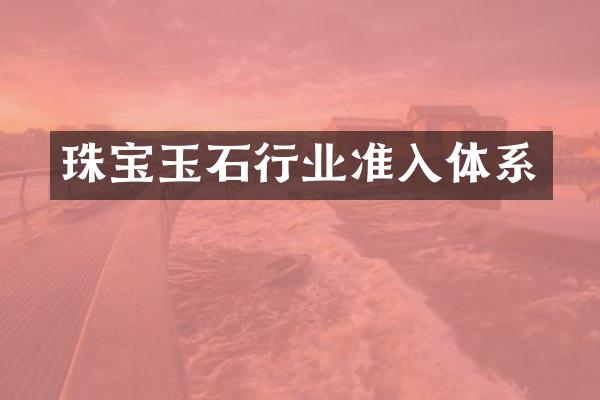 珠宝玉石行业准入体系