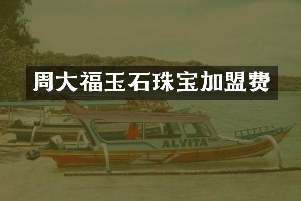 周大福玉石珠宝加盟费