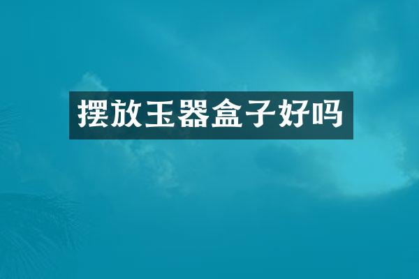 摆放玉器盒子好吗