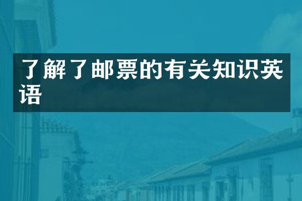 了解了邮票的有关知识英语