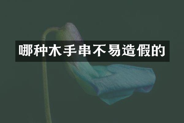 哪种木手串不易造假的
