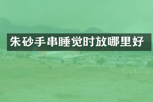 朱砂手串睡觉时放哪里好