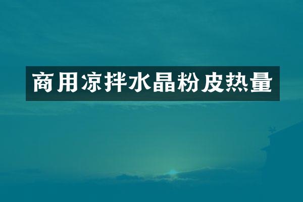 商用凉拌水晶粉皮热量