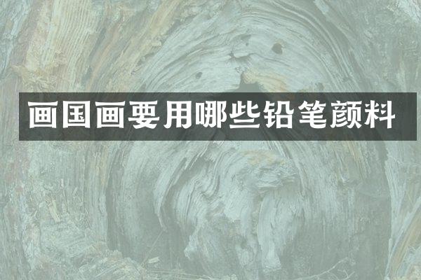 画国画要用哪些铅笔颜料