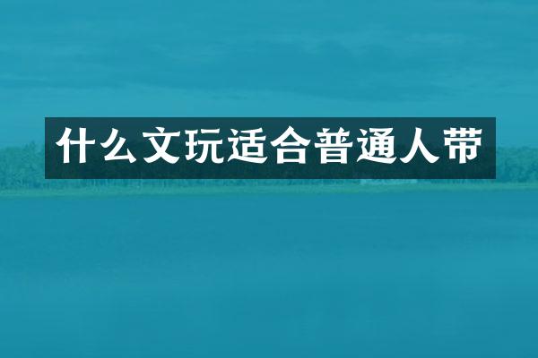 什么文玩适合普通人带