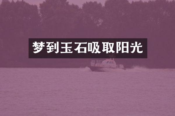 梦到玉石吸取阳光